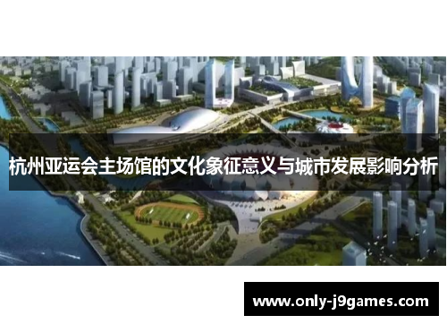 杭州亚运会主场馆的文化象征意义与城市发展影响分析