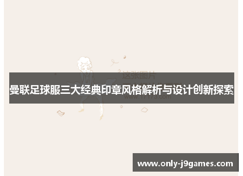 曼联足球服三大经典印章风格解析与设计创新探索