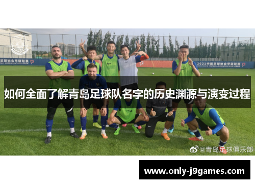 如何全面了解青岛足球队名字的历史渊源与演变过程