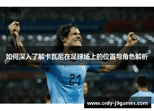 如何深入了解卡瓦尼在足球场上的位置与角色解析