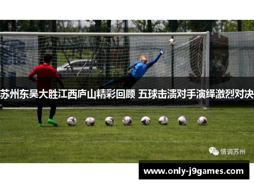 苏州东吴大胜江西庐山精彩回顾 五球击溃对手演绎激烈对决