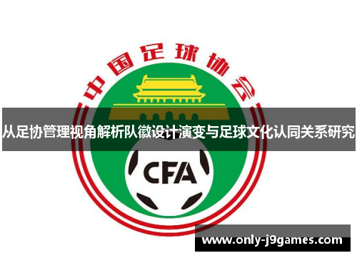 从足协管理视角解析队徽设计演变与足球文化认同关系研究 从足协管理视角解析队徽设计演变与足球文化认同关系研究