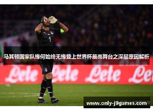 马其顿国家队缘何始终无缘登上世界杯最高舞台之深层原因解析