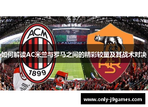 如何解读AC米兰与罗马之间的精彩较量及其战术对决