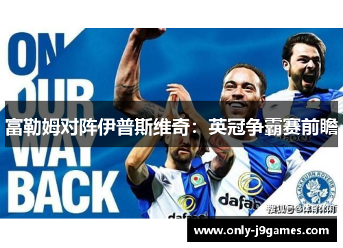 富勒姆对阵伊普斯维奇：英冠争霸赛前瞻