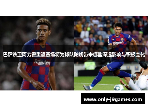 巴萨铁卫阿劳霍重返赛场将为球队防线带来哪些深远影响与积极变化 巴萨铁卫阿劳霍重返赛场将为球队防线带来哪些深远影响与积极变化