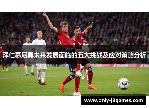 拜仁慕尼黑未来发展面临的五大挑战及应对策略分析