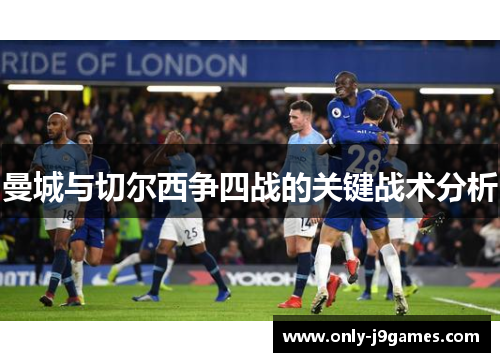 曼城与切尔西争四战的关键战术分析 曼城与切尔西争四战的关键战术分析