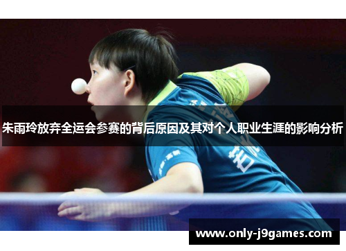 朱雨玲放弃全运会参赛的背后原因及其对个人职业生涯的影响分析