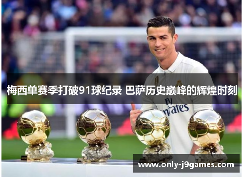 梅西单赛季打破91球纪录 巴萨历史巅峰的辉煌时刻