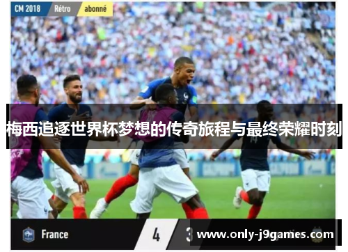 梅西追逐世界杯梦想的传奇旅程与最终荣耀时刻 梅西追逐世界杯梦想的传奇旅程与最终荣耀时刻