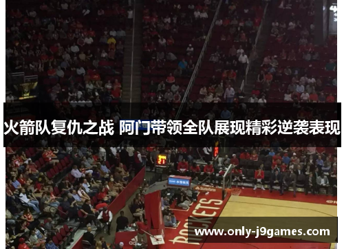 火箭队复仇之战 阿门带领全队展现精彩逆袭表现
