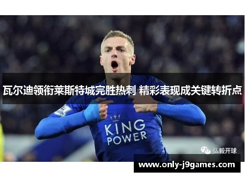 瓦尔迪领衔莱斯特城完胜热刺 精彩表现成关键转折点