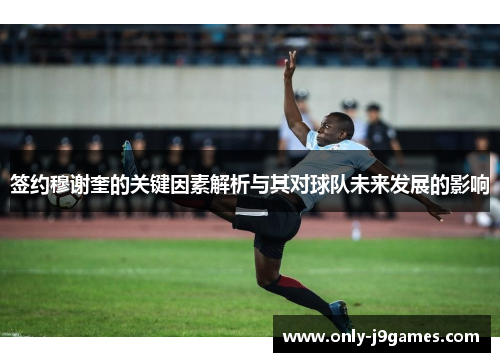 签约穆谢奎的关键因素解析与其对球队未来发展的影响 签约穆谢奎的关键因素解析与其对球队未来发展的影响