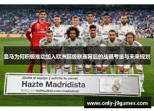 皇马为何积极推动加入欧洲超级联赛背后的战略考量与未来规划