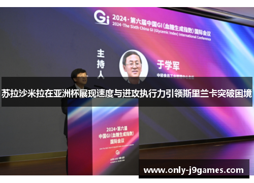 苏拉沙米拉在亚洲杯展现速度与进攻执行力引领斯里兰卡突破困境 苏拉沙米拉在亚洲杯展现速度与进攻执行力引领斯里兰卡突破困境