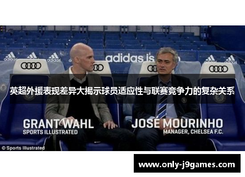 英超外援表现差异大揭示球员适应性与联赛竞争力的复杂关系