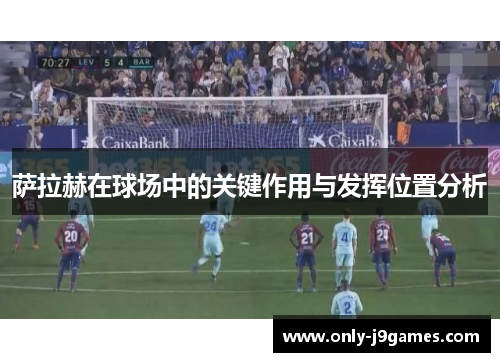 萨拉赫在球场中的关键作用与发挥位置分析