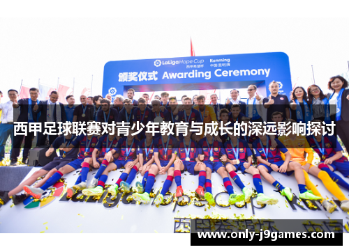 西甲足球联赛对青少年教育与成长的深远影响探讨 西甲足球联赛对青少年教育与成长的深远影响探讨