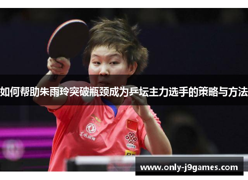 如何帮助朱雨玲突破瓶颈成为乒坛主力选手的策略与方法