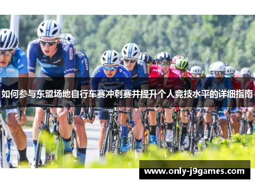 如何参与东盟场地自行车赛冲刺赛并提升个人竞技水平的详细指南