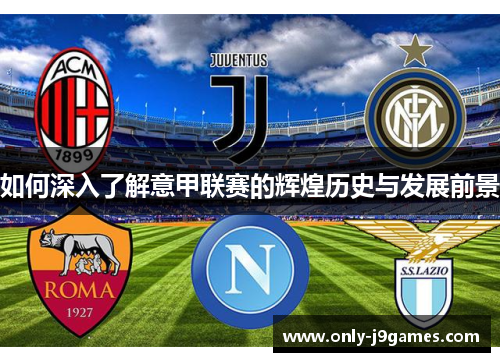 如何深入了解意甲联赛的辉煌历史与发展前景