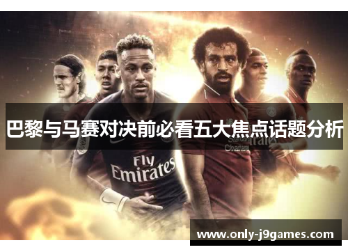 巴黎与马赛对决前必看五大焦点话题分析 巴黎与马赛对决前必看五大焦点话题分析