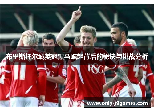 布里斯托尔城英冠黑马崛起背后的秘诀与挑战分析