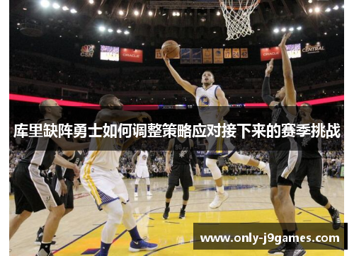 库里缺阵勇士如何调整策略应对接下来的赛季挑战 库里缺阵勇士如何调整策略应对接下来的赛季挑战