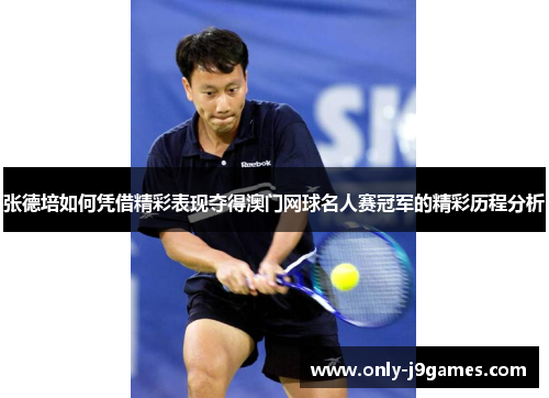 张德培如何凭借精彩表现夺得澳门网球名人赛冠军的精彩历程分析 张德培如何凭借精彩表现夺得澳门网球名人赛冠军的精彩历程分析