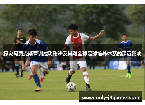 探究阿贾克斯青训成功秘诀及其对全球足球培养体系的深远影响