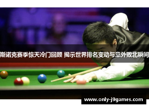 斯诺克赛季惊天冷门回顾 揭示世界排名变动与意外败北瞬间