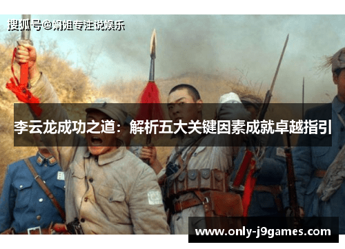 李云龙成功之道:解析五大关键因素成就卓越指引 李云龙成功之道:解析五大关键因素成就卓越指引