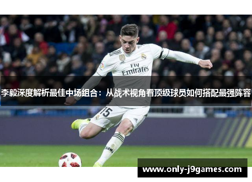 李毅深度解析最佳中场组合：从战术视角看顶级球员如何搭配最强阵容