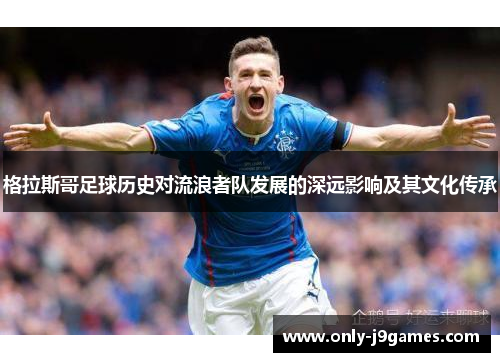 格拉斯哥足球历史对流浪者队发展的深远影响及其文化传承