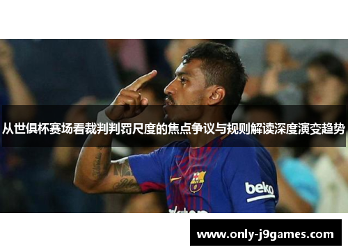 从世俱杯赛场看裁判判罚尺度的焦点争议与规则解读深度演变趋势