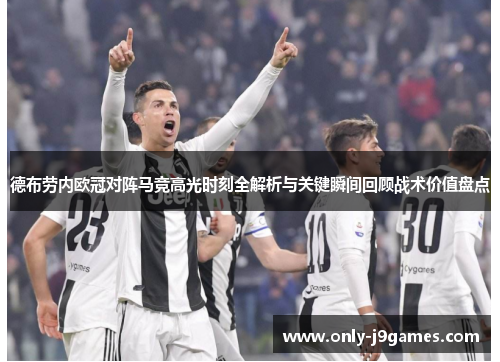 德布劳内欧冠对阵马竞高光时刻全解析与关键瞬间回顾战术价值盘点 德布劳内欧冠对阵马竞高光时刻全解析与关键瞬间回顾战术价值盘点