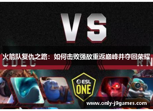 火箭队复仇之路:如何击败强敌重返巅峰并夺回荣耀 火箭队复仇之路:如何击败强敌重返巅峰并夺回荣耀