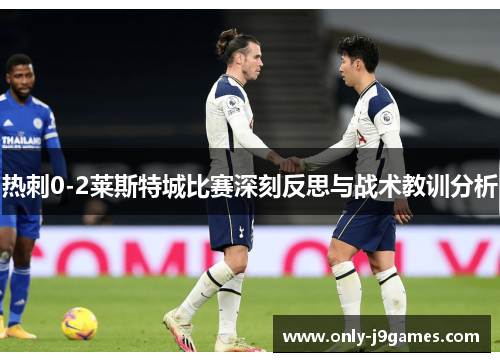 热刺0-2莱斯特城比赛深刻反思与战术教训分析 热刺0-2莱斯特城比赛深刻反思与战术教训分析