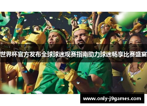 世界杯官方发布全球球迷观赛指南助力球迷畅享比赛盛宴