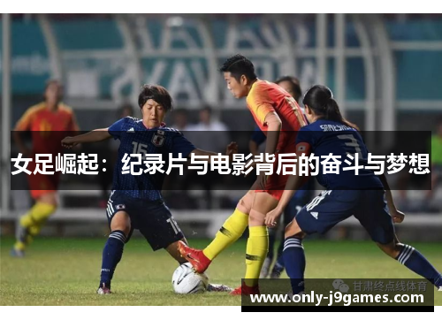 女足崛起:纪录片与电影背后的奋斗与梦想 女足崛起:纪录片与电影背后的奋斗与梦想