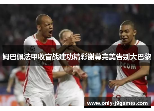 姆巴佩法甲收官战建功精彩谢幕完美告别大巴黎