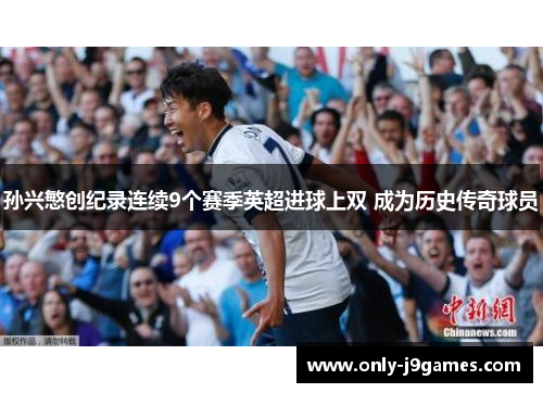 孙兴慜创纪录连续9个赛季英超进球上双 成为历史传奇球员 孙兴慜创纪录连续9个赛季英超进球上双 成为历史传奇球员