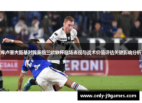 库卢塞夫斯基对阵英格兰欧联杯临场表现与战术价值评估关键影响分析