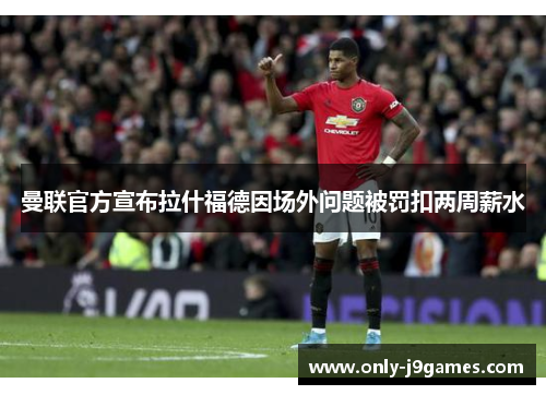 曼联官方宣布拉什福德因场外问题被罚扣两周薪水