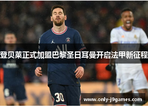 登贝莱正式加盟巴黎圣日耳曼开启法甲新征程 登贝莱正式加盟巴黎圣日耳曼开启法甲新征程