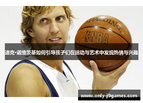 迪克·诺维茨基如何引导孩子们在运动与艺术中发现热情与兴趣