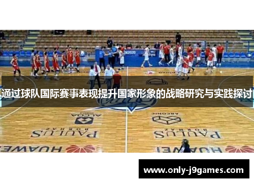 通过球队国际赛事表现提升国家形象的战略研究与实践探讨 通过球队国际赛事表现提升国家形象的战略研究与实践探讨