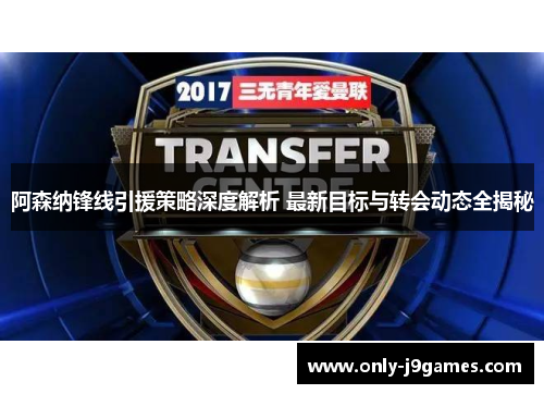 阿森纳锋线引援策略深度解析 最新目标与转会动态全揭秘 阿森纳锋线引援策略深度解析 最新目标与转会动态全揭秘