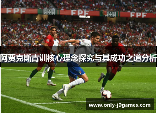 阿贾克斯青训核心理念探究与其成功之道分析 阿贾克斯青训核心理念探究与其成功之道分析